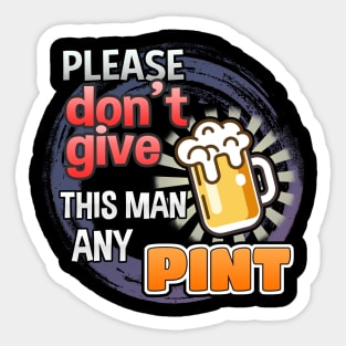 Please Don't Give This Man Any Pint! Sticker